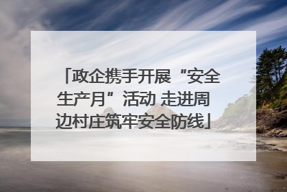 政企携手开展“安全生产月”活动 走进周边村庄筑牢安全防线