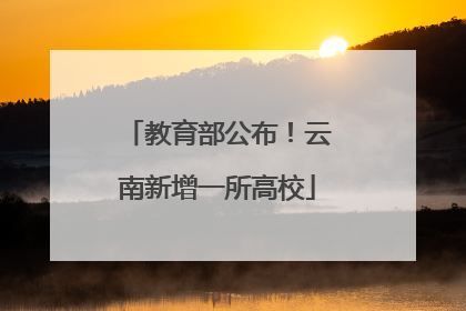教育部公布！云南新增一所高校