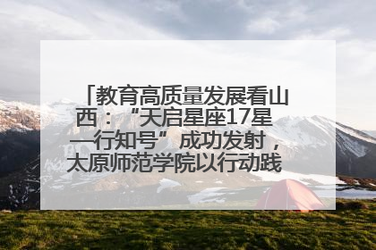 教育高质量发展看山西：“天启星座17星—行知号”成功发射，太原师范学院以行动践行行知精神