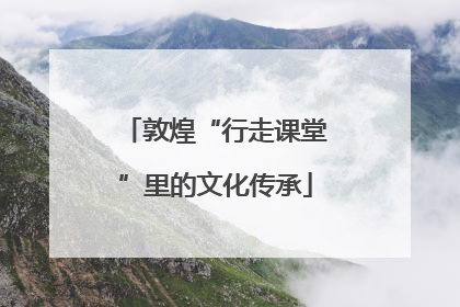 敦煌“行走课堂”里的文化传承