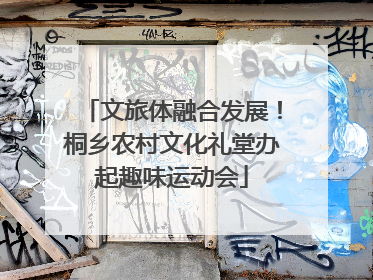 文旅体融合发展！桐乡农村文化礼堂办起趣味运动会