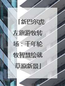 新巴尔虎左旗游牧转场：千年轮牧智慧绘就草原新景