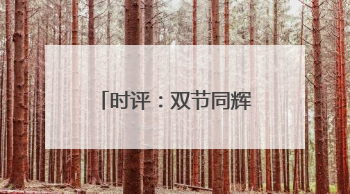 时评：双节同辉，端午假期成消费增长新动力