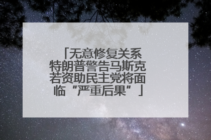 无意修复关系 特朗普警告马斯克若资助民主党将面临“严重后果”
