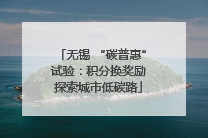 无锡 “碳普惠” 试验：积分换奖励 探索城市低碳路