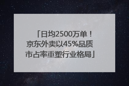日均2500万单！京东外卖以45%品质市占率重塑行业格局