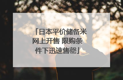 日本平价储备米网上开售 限购条件下迅速售罄
