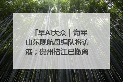 早AI大众｜海军山东舰航母编队将访港；贵州榕江已撤离转移群众超4万人