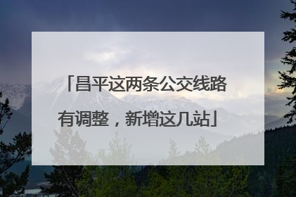 昌平这两条公交线路有调整，新增这几站
