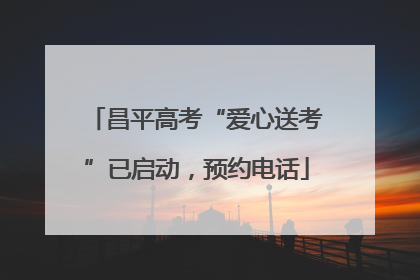 昌平高考“爱心送考”已启动，预约电话