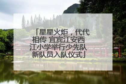星星火炬，代代相传 宜宾江安西江小学举行少先队新队员入队仪式