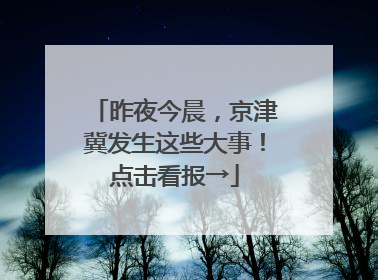 昨夜今晨，京津冀发生这些大事！点击看报→