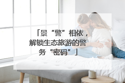 景“警”相依，解锁生态旅游的警务“密码”