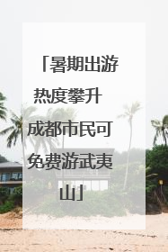 暑期出游热度攀升 成都市民可免费游武夷山