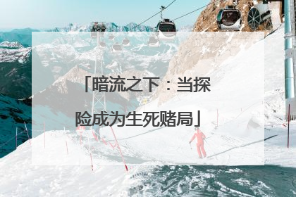 暗流之下：当探险成为生死赌局