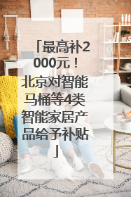 最高补2000元！北京对智能马桶等4类智能家居产品给予补贴