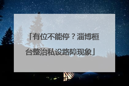 有位不能停？淄博桓台整治私设路障现象