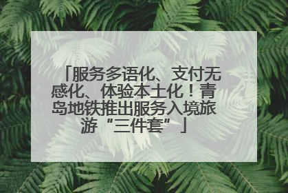 服务多语化、支付无感化、体验本土化！青岛地铁推出服务入境旅游“三件套”