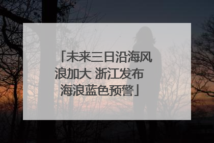 未来三日沿海风浪加大 浙江发布海浪蓝色预警