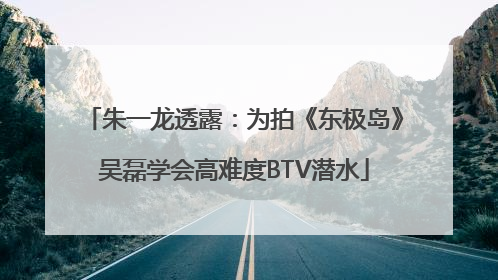 朱一龙透露：为拍《东极岛》吴磊学会高难度BTV潜水