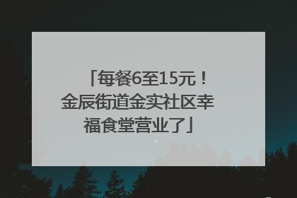 每餐6至15元！金辰街道金实社区幸福食堂营业了