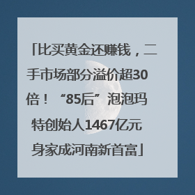 比买黄金还赚钱，二手市场部分溢价超30倍！“85后”泡泡玛特创始人1467亿元身家成河南新首富