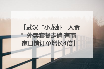 武汉“小龙虾一人食”外卖套餐走俏 有商家日销订单增长4倍