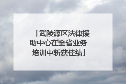 武陵源区法律援助中心在全省业务培训中斩获佳绩