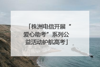株洲电信开展“爱心助考”系列公益活动护航高考