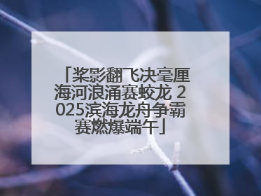 桨影翻飞决毫厘 海河浪涌赛蛟龙 2025滨海龙舟争霸赛燃爆端午
