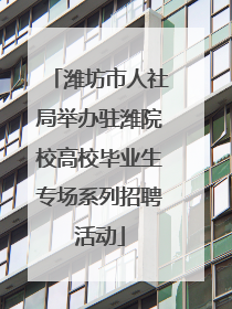 潍坊市人社局举办驻潍院校高校毕业生专场系列招聘活动
