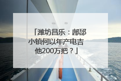 潍坊昌乐：鄌郚小镇何以年产电吉他200万把？