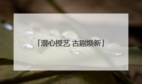 潜心授艺 古剧焕新