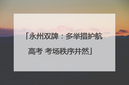 永州双牌：多举措护航高考 考场秩序井然