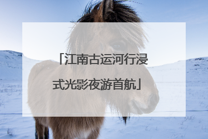 江南古运河行浸式光影夜游首航