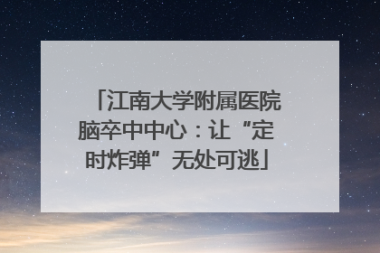 江南大学附属医院脑卒中中心：让“定时炸弹”无处可逃