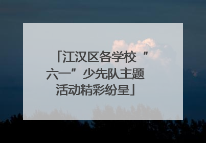 江汉区各学校“六一”少先队主题活动精彩纷呈