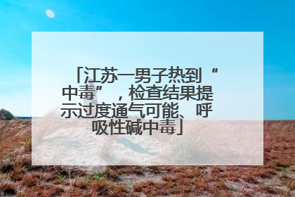 江苏一男子热到“中毒”，检查结果提示过度通气可能、呼吸性碱中毒