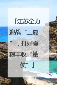 江苏全力迎战“三夏”，打好夏粮丰收“第一仗”
