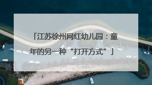 江苏徐州网红幼儿园：童年的另一种“打开方式”