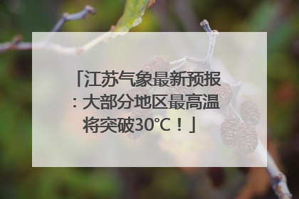 江苏气象最新预报：大部分地区最高温将突破30℃！