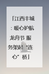 江西丰城：暖心护航龙舟节 服务架起“连心”桥