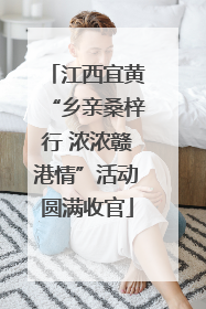江西宜黄“乡亲桑梓行 浓浓赣港情”活动圆满收官