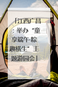 江西广昌：举办“童享端午·粽趣横生”主题游园会