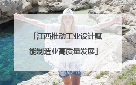 江西推动工业设计赋能制造业高质量发展