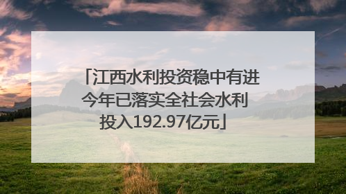 江西水利投资稳中有进 今年已落实全社会水利投入192.97亿元