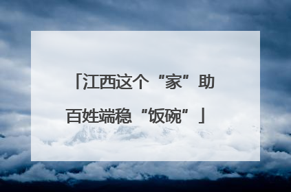 江西这个“家”助百姓端稳“饭碗”