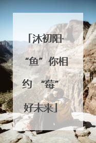 沐初阳·“鱼”你相约 “莓”好未来