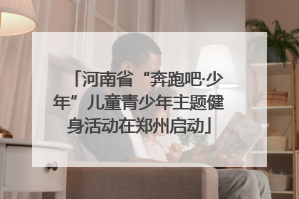 河南省“奔跑吧·少年”儿童青少年主题健身活动在郑州启动