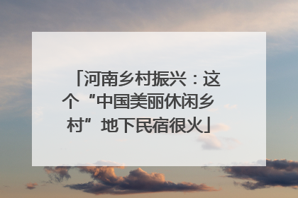 河南乡村振兴：这个“中国美丽休闲乡村”地下民宿很火
